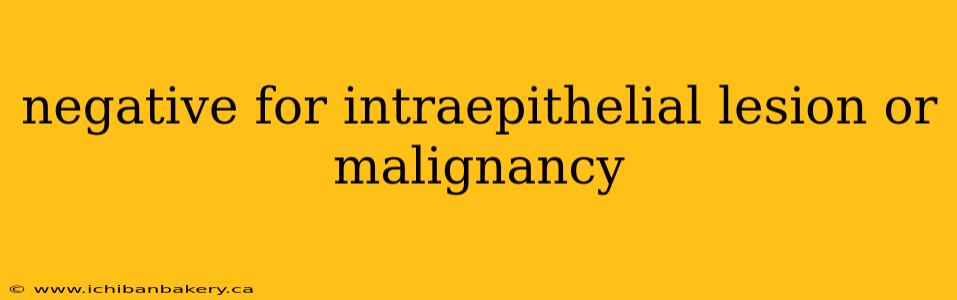 negative for intraepithelial lesion or malignancy
