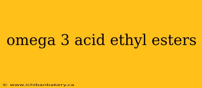 omega 3 acid ethyl esters