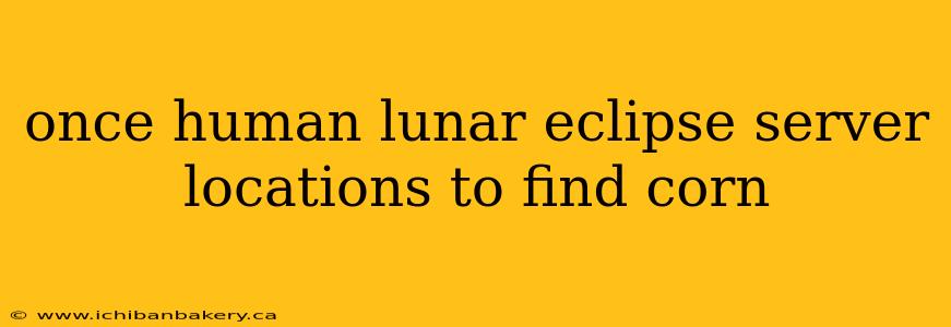 once human lunar eclipse server locations to find corn