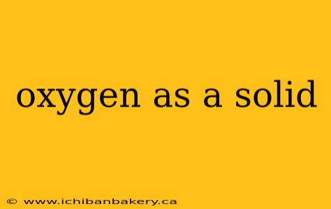 oxygen as a solid