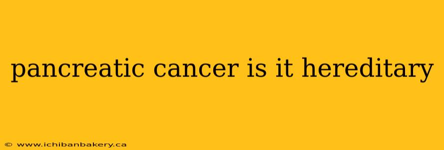 pancreatic cancer is it hereditary