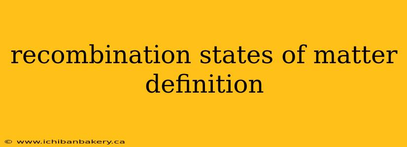 recombination states of matter definition