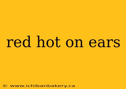 red hot on ears