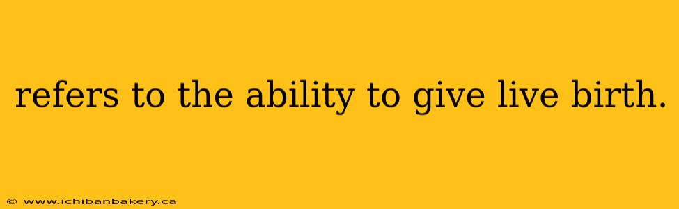 refers to the ability to give live birth.