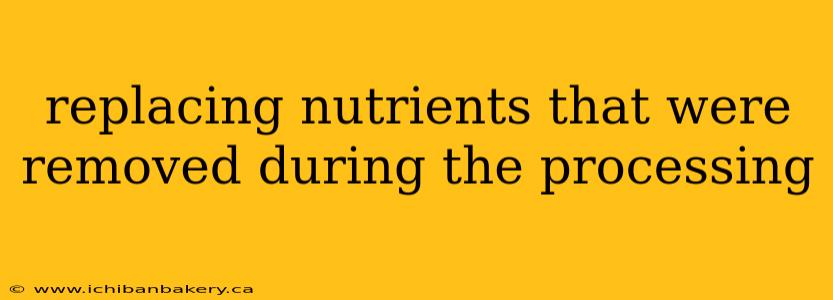 replacing nutrients that were removed during the processing