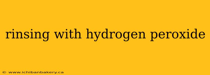 rinsing with hydrogen peroxide