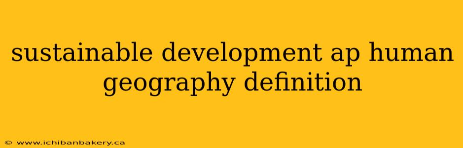 sustainable development ap human geography definition