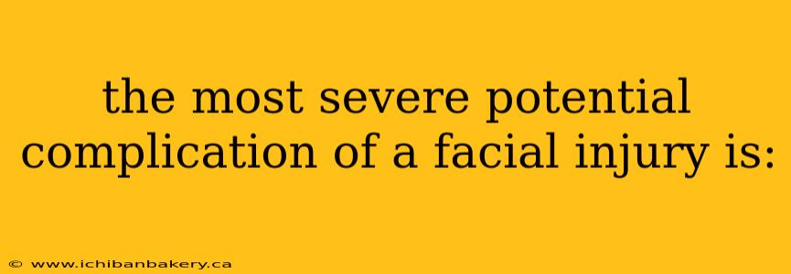 the most severe potential complication of a facial injury is: