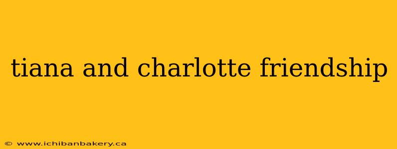 tiana and charlotte friendship