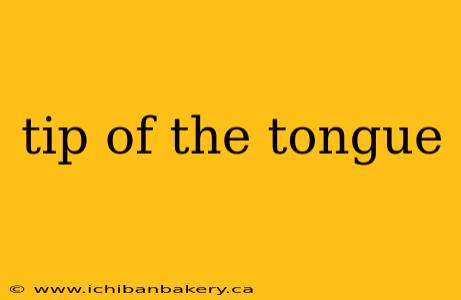 tip of the tongue