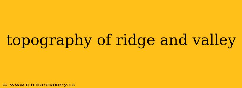 topography of ridge and valley