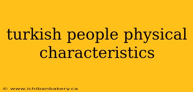 turkish people physical characteristics