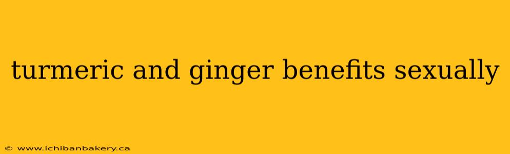 turmeric and ginger benefits sexually