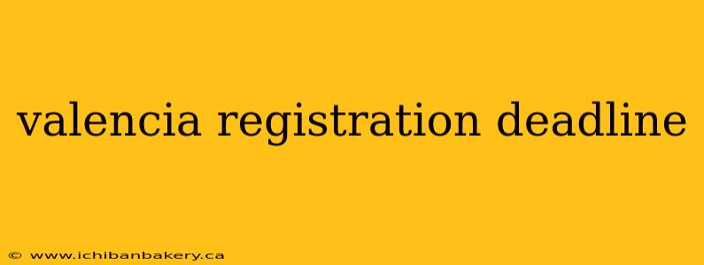 valencia registration deadline