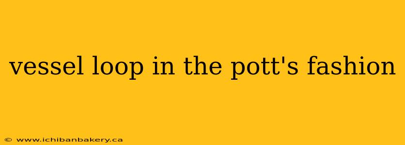 vessel loop in the pott's fashion