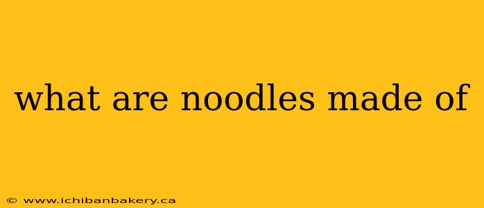 what are noodles made of