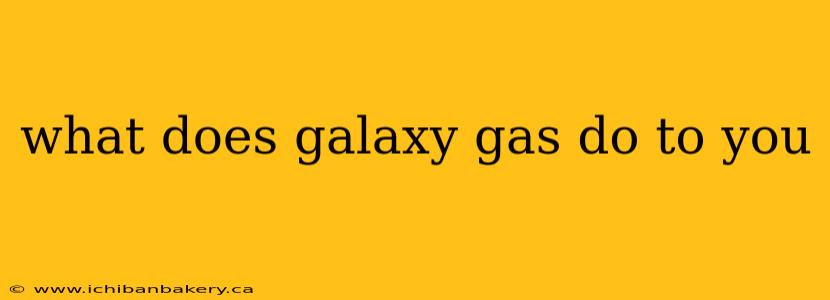 what does galaxy gas do to you