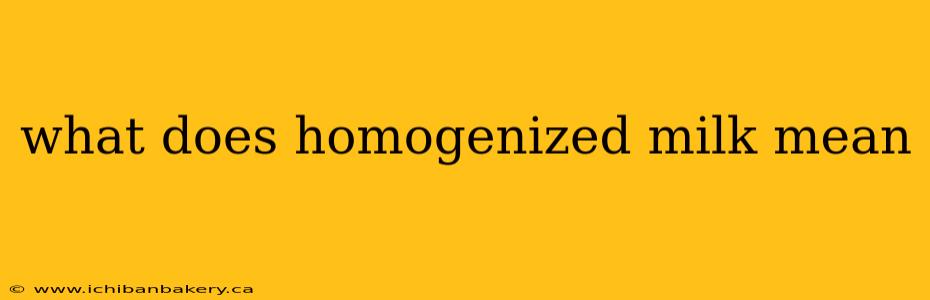 what does homogenized milk mean