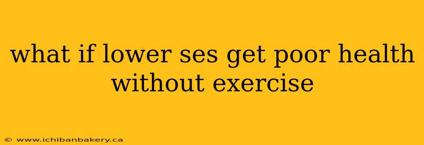 what if lower ses get poor health without exercise