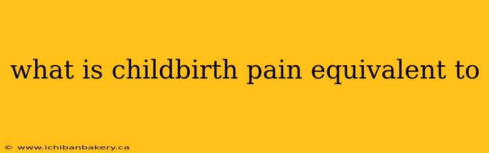 what is childbirth pain equivalent to