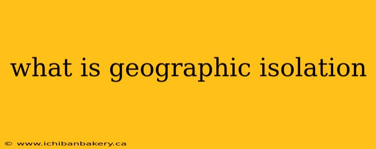 what is geographic isolation