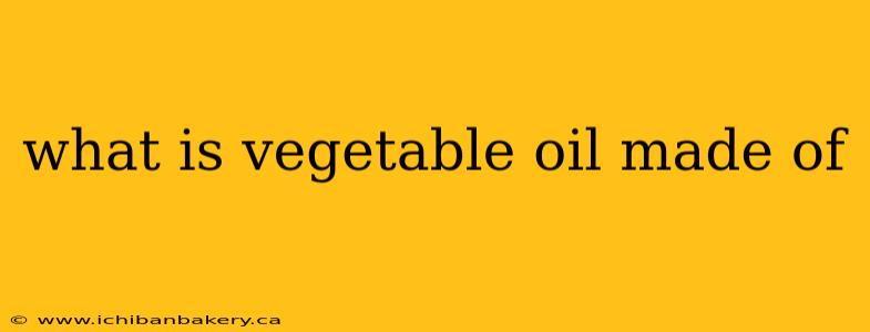 what is vegetable oil made of