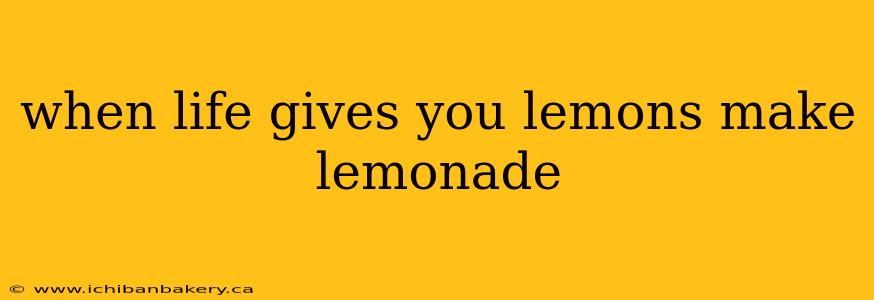 when life gives you lemons make lemonade