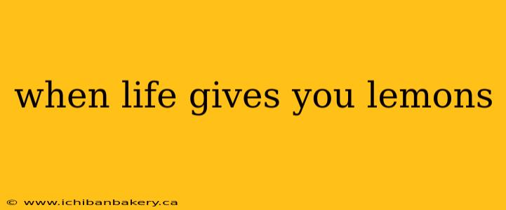 when life gives you lemons