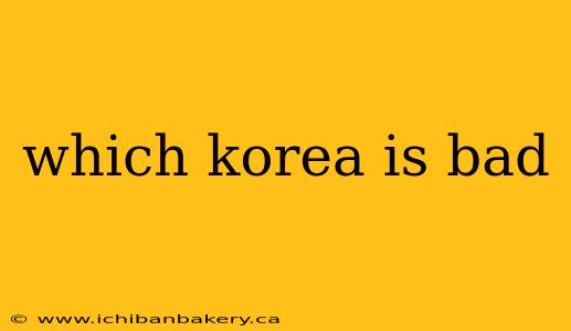which korea is bad