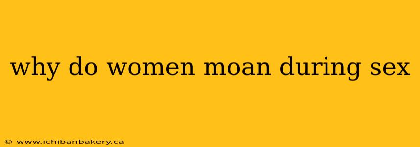 why do women moan during sex