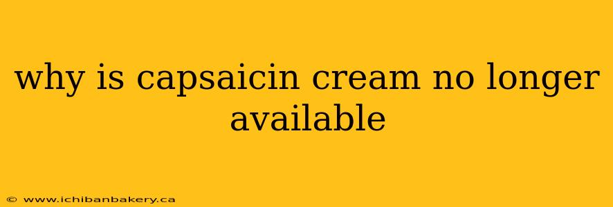 why is capsaicin cream no longer available