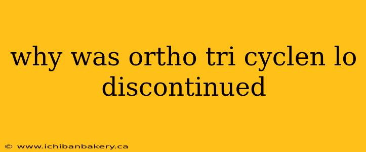 why was ortho tri cyclen lo discontinued