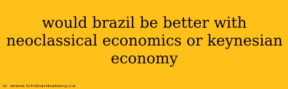 would brazil be better with neoclassical economics or keynesian economy