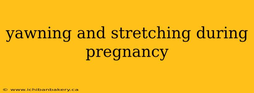 yawning and stretching during pregnancy